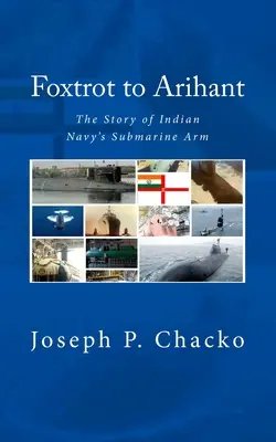 Foxtrot to Arihant: The Story of Indian Navy's Submarine Arm (N. (Retd) Sushil K.)