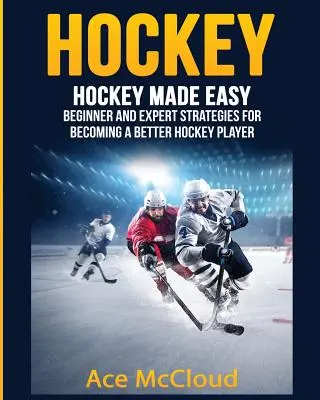 Hockey: Hockey fácil: Estrategias para principiantes y expertos para convertirse en un mejor jugador de hockey - Hockey: Hockey Made Easy: Beginner and Expert Strategies For Becoming A Better Hockey Player