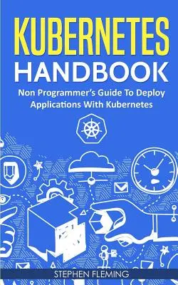 Kubernetes Handbook: Guía para no programadores para desplegar aplicaciones con Kubernetes - Kubernetes Handbook: Non-Programmer's Guide To Deploy Applications With Kubernetes