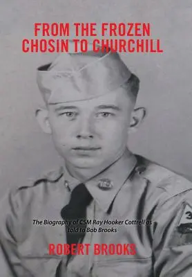 Del Chosin helado a Churchill: La biografía del Csm Ray Hooker Cottrell contada a Bob Brooks - From the Frozen Chosin to Churchill: The Biography of Csm Ray Hooker Cottrell as Told to Bob Brooks