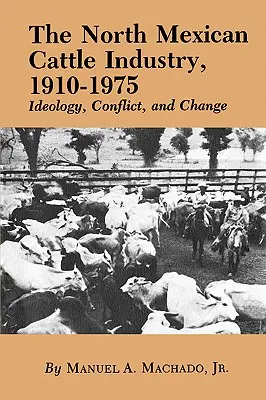 La industria ganadera del norte de México, 1910-1975: ideología, conflicto y cambio - The North Mexican Cattle Industry, 1910-1975: Ideology, Conflict, and Change