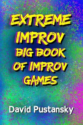 El gran libro de juegos de improvisación de Extreme Improv - The Extreme Improv Big Book of Improv Games