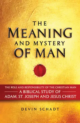 Significado y misterio del hombre: El papel y la responsabilidad del hombre cristiano: Un estudio bíblico de Adán, San José y Jesucristo - The Meaning and Mystery of Man: The Role and Responsibility of the Christian Man: A Biblical Study of Adam, St. Joseph and Jesus Christ