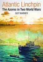 Las Azores en dos guerras mundiales - Atlantic Linchpin - The Azores in Two World Wars