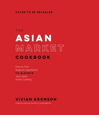 El libro de cocina del mercado asiático: Cómo encontrar los mejores ingredientes para mejorar su cocina casera asiática - The Asian Market Cookbook: How to Find Superior Ingredients to Elevate Your Asian Home Cooking
