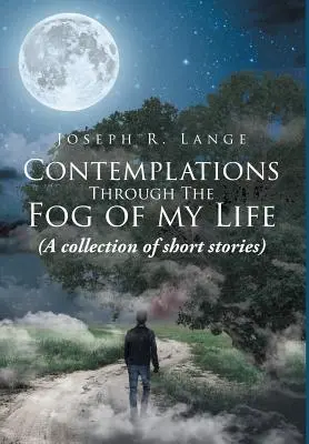 Contemplaciones a través de la niebla de mi vida: (Una colección de relatos cortos) - Contemplations through the Fog of My Life: (A collection of short stories)