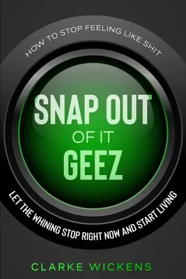 Cómo dejar de sentirse como una mierda: Deja de quejarte ahora mismo y empieza a vivir - How To Stop Feeling Like Shit: Snap Out Of It Geez - Let The Whining Stop Right Now and Start Living