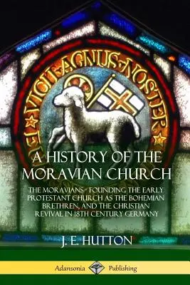 Historia de la Iglesia Morava: Los Moravos - Fundación de la Iglesia Protestante Primitiva como los Hermanos de Bohemia, y el Renacimiento Cristiano en el Siglo XVIII. - A History of the Moravian Church: The Moravians - Founding the Early Protestant Church as the Bohemian Brethren, and the Christian Revival in 18th Cen