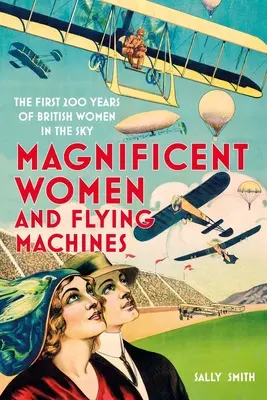 Mujeres magníficas en máquinas voladoras: Los primeros 200 años de las mujeres británicas en el cielo - Magnificent Women in Flying Machines: The First 200 Years of British Women in the Sky