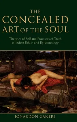 El arte oculto del alma: teorías del yo y prácticas de la verdad en la ética y la epistemología indias - The Concealed Art of the Soul: Theories of the Self and Practices of Truth in Indian Ethics and Epistemology