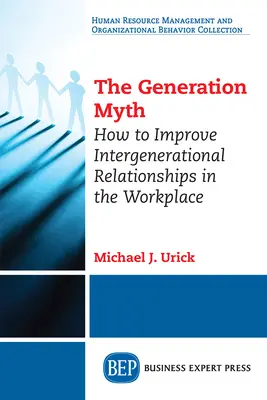 El mito generacional: cómo mejorar las relaciones intergeneracionales en el lugar de trabajo - The Generation Myth: How to Improve Intergenerational Relationships in the Workplace