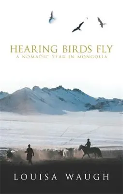 Oír volar a los pájaros: Un año nómada en Mongolia - Hearing Birds Fly: A Nomadic Year in Mongolia