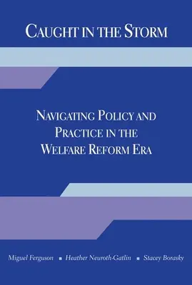 Atrapados en la tormenta: Navegar por la política y la práctica en la era de la reforma de la asistencia social - Caught in the Storm: Navigating Policy and Practice in the Welfare Reform Era