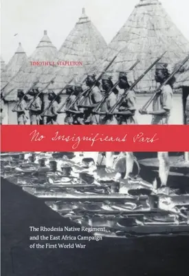 No Insignificant Part: El Regimiento Nativo de Rodesia y la Campaña de África Oriental de la Primera Guerra Mundial - No Insignificant Part: The Rhodesia Native Regiment and the East Africa Campaign of the First World War