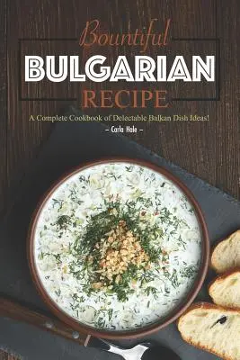 Recetas Búlgaras: ¡Un Libro de Cocina Completo con Deliciosas Ideas de Platos Balcánicos! - Bountiful Bulgarian Recipes: A Complete Cookbook of Delectable Balkan Dish Ideas!