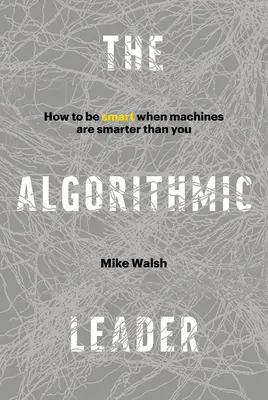 Líder algorítmico: cómo ser inteligente cuando las máquinas son más inteligentes que usted - Algorithmic Leader - How to Be Smart When Machines Are Smarter Than You