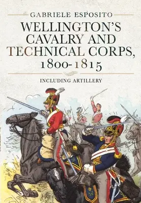 Caballería y Cuerpos Técnicos de Wellington, 1800-1815: Artillería incluida - Wellington's Cavalry and Technical Corps, 1800-1815: Including Artillery