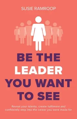 Sé el líder que quieres ver: Revela tus talentos, crea plenitud y adéntrate con confianza en la carrera para la que estás hecho - Be the Leader You Want to See: Reveal your talents, create fulfilment and confidently step into the career you were made for