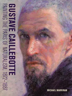 Gustave Caillebotte: Pintando el París del Naturalismo, 1872-1887 - Gustave Caillebotte: Painting the Paris of Naturalism, 1872-1887