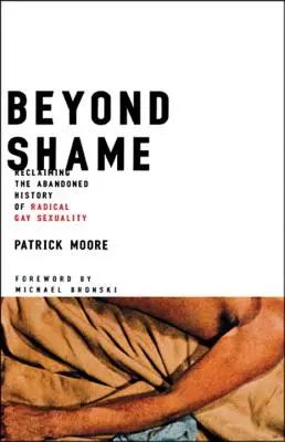 Más allá de la vergüenza: Reclamando la historia abandonada de la sexualidad gay radical - Beyond Shame: Reclaiming the Abandoned History of Radical Gay Sexuality