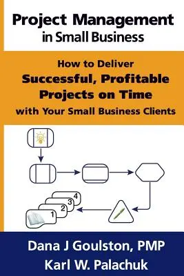 La gestión de proyectos en la pequeña empresa: cómo entregar a tiempo proyectos rentables y de éxito a sus clientes de la pequeña empresa - Project Management in Small Business - How to Deliver Successful, Profitable Projects on Time with Your Small Business Clients