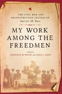 Mi trabajo entre los libertos: Las cartas de Harriet M. Buss sobre la Guerra Civil y la Reconstrucción - My Work Among the Freedmen: The Civil War and Reconstruction Letters of Harriet M. Buss