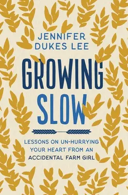 Creciendo despacio - Lecciones de una granjera accidental para desahogar tu corazón - Growing Slow - Lessons on Un-Hurrying Your Heart from an Accidental Farm Girl