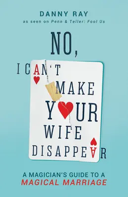 No, no puedo hacer desaparecer a tu mujer: Guía del mago para un matrimonio mágico - No, I Can't Make Your Wife Disappear: A Magician's Guide for a Magical Marriage