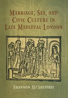El matrimonio, el sexo y la cultura cívica en el Londres bajomedieval - Marriage, Sex, and Civic Culture in Late Medieval London