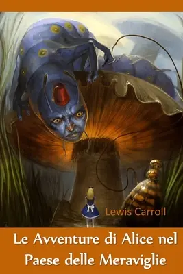 Le Avventure di Alice nel Paese delle Meraviglie: Las aventuras de Alicia en el país de las maravillas, edición italiana - Le Avventure di Alice nel Paese delle Meraviglie: Alice's Adventures in Wonderland, Italian edition