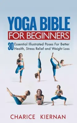 La Biblia del Yoga para principiantes: 30 Posturas Esenciales Ilustradas Para Mejorar La Salud, Aliviar El Estrés Y Perder Peso - Yoga Bible For Beginners: 30 Essential Illustrated Poses For Better Health, Stress Relief and Weight Loss