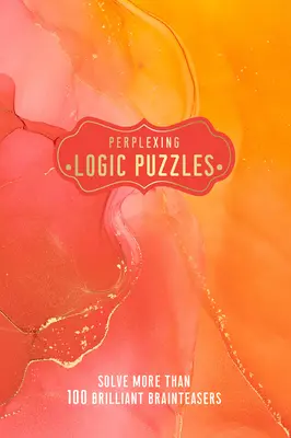 Puzzles de lógica desconcertantes: Resuelve más de 100 brillantes rompecabezas - Perplexing Logic Puzzles: Solve More Than 100 Brilliant Brain-Teasers