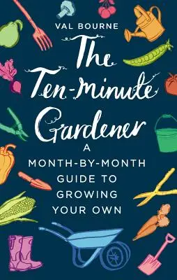 El jardinero de diez minutos: Guía mensual para cultivar su propia huerta - The Ten-Minute Gardener: A Month-By-Month Guide to Growing Your Own