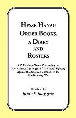 Libros de órdenes, diario y lista de Hesse-Hanau: Una colección de artículos relacionados con el contingente de Hesse-Hanau de Hessians que lucharon contra los colonos americanos. - Hesse-Hanau Order Books, A Diary and Roster: A Collection of Items Concerning the Hesse-Hanau Contingent of Hessians Fighting Against the American Col