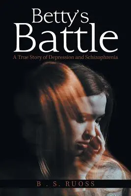 La batalla de Betty: Una historia real de depresión y esquizofrenia - Betty'S Battle: A True Story of Depression and Schizophrenia
