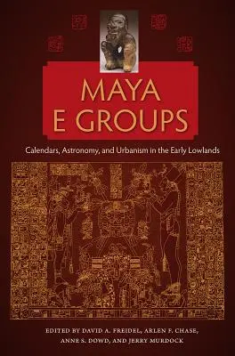 Grupos Mayas E: Calendarios, astronomía y urbanismo en las primeras tierras bajas - Maya E Groups: Calendars, Astronomy, and Urbanism in the Early Lowlands
