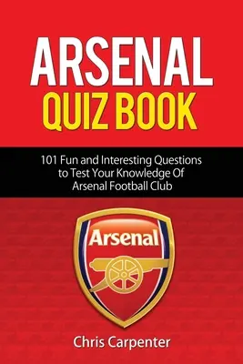 Libro de preguntas sobre el Arsenal: 101 Preguntas Que Pondrán A Prueba Tus Conocimientos Sobre Los Gunners. - Arsenal Quiz Book: 101 Questions That Will Test Your Knowledge of the Gunners.