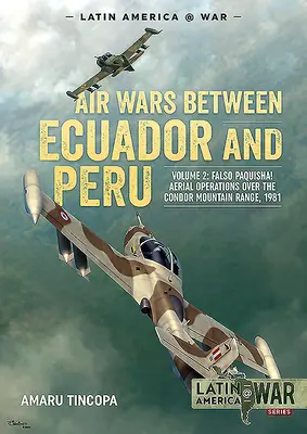 Las guerras aéreas entre Ecuador y Perú: Volumen 2 - ¡Falso Paquisha! Operaciones aéreas sobre la Cordillera del Cóndor, 1981 - Air Wars Between Ecuador and Peru: Volume 2 - Falso Paquisha! Aerial Operations Over the Condor Mountain Range, 1981