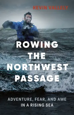 Remar el Paso del Noroeste: Aventura, miedo y asombro en un mar embravecido - Rowing the Northwest Passage: Adventure, Fear, and Awe in a Rising Sea