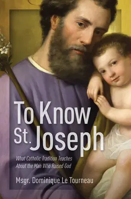 Conocer a San José: Lo que la tradición católica enseña sobre el hombre que resucitó a Dios - To Know St. Joseph: What Catholic Tradition Teaches about the Man Who Raised God