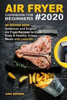 Libro de cocina de la freidora de aire para principiantes #2020: 50 nuevas recetas americanas e inglesas de la freidora de aire para cocinar comidas crujientes fáciles y sanas con menos aceite - Air Fryer Cookbook for Beginners #2020: 50 Brand New American and English Air Fryer Recipes to Cook Easy & Healthy Crispy Meals with Less Oil