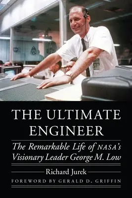 El ingeniero definitivo: La extraordinaria vida del visionario líder de la NASA George M. Low - The Ultimate Engineer: The Remarkable Life of Nasa's Visionary Leader George M. Low