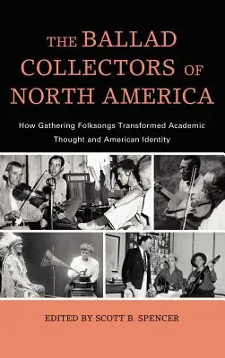 The Ballad Collectors of North America: How Gathering Folksongs Transformed Academic Thought and American Identity (Los coleccionistas de baladas de Norteamérica: cómo la recopilación de canciones populares transformó el pensamiento académico y la identidad estadounidense) - The Ballad Collectors of North America: How Gathering Folksongs Transformed Academic Thought and American Identity