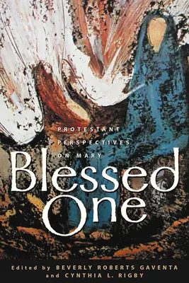 La Bienaventurada: Perspectivas protestantes sobre María - Blessed One: Protestant Perspectives on Mary