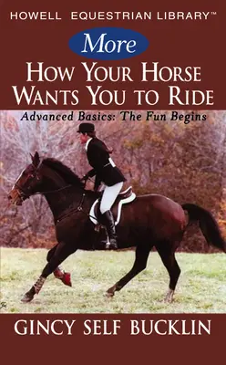 Más Cómo quiere tu caballo que montes: Conceptos básicos avanzados: Comienza la diversión - More How Your Horse Wants You to Ride: Advanced Basics: The Fun Begins