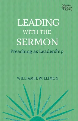 Liderar con el sermón: La predicación como liderazgo - Leading with the Sermon: Preaching as Leadership