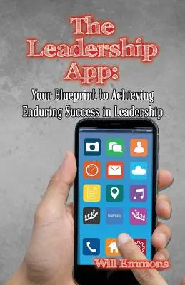 La aplicación del liderazgo: Su plan para alcanzar el éxito duradero en el liderazgo - The Leadership App: Your Blueprint to Achieving Enduring Success in Leadership