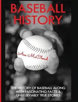 Historia del béisbol: La historia del béisbol junto con hechos fascinantes e historias increíblemente verdaderas - Baseball History: The History of Baseball Along With Fascinating Facts & Unbelievably True Stories