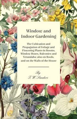 Jardinería de interior y de ventana - El cultivo y la propagación de plantas de follaje y de flor en habitaciones, jardineras, balcones y verandas; también en - Window and Indoor Gardening - The Cultivation and Propagation of Foliage and Flowering Plants in Rooms, Window Boxes, Balconies and Verandahs; also on