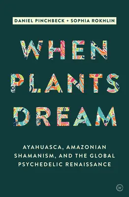 Cuando las Plantas Sueñan: Ayahuasca, chamanismo amazónico y el renacimiento psicodélico global - When Plants Dream: Ayahuasca, Amazonian Shamanism and the Global Psychedelic Renaissance